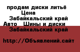 продам диски литьё › Цена ­ 3 000 - Забайкальский край Авто » Шины и диски   . Забайкальский край